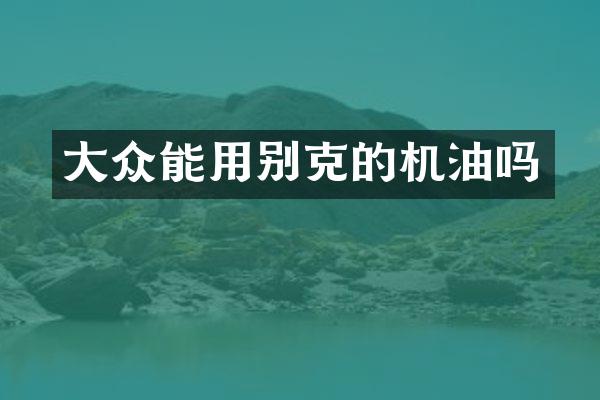大众能用别克的机油吗