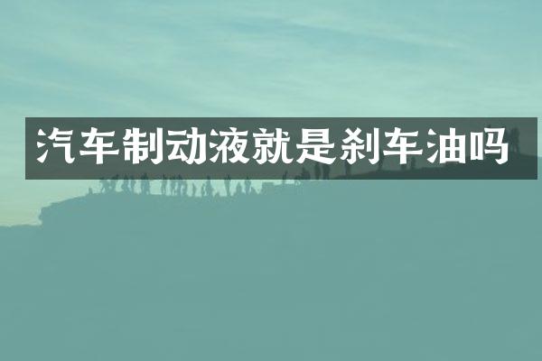 汽车制动液就是刹车油吗