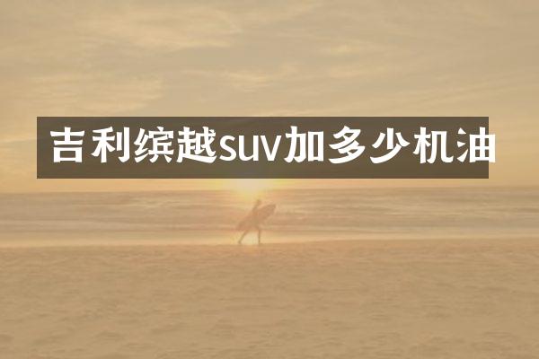 吉利缤越suv加多少机油