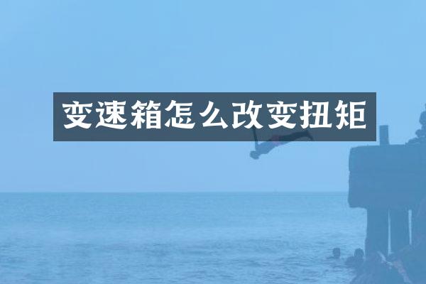 变速箱怎么改变扭矩