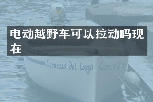 电动越野车可以拉动吗现在
