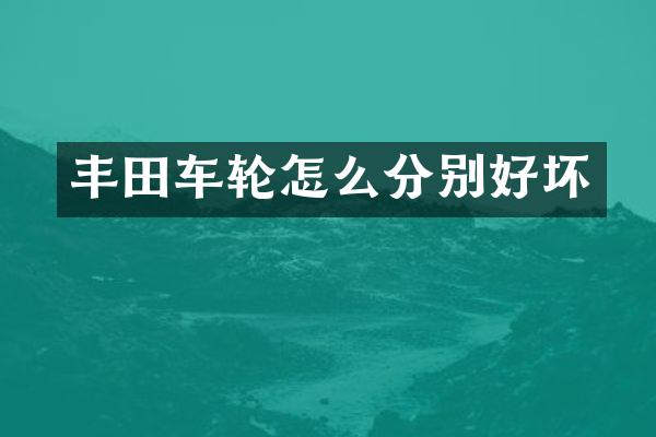 丰田车轮怎么分别好坏