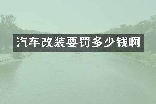 汽车改装要罚多少钱啊