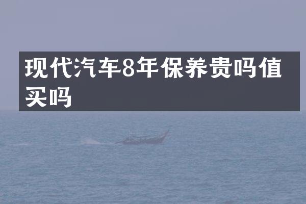 现代汽车8年保养贵吗值得买吗