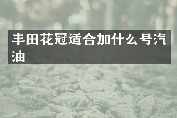 丰田花冠适合加什么号汽油
