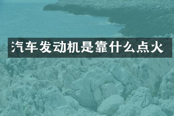 汽车发动机是靠什么点火