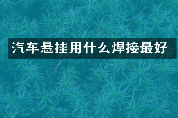 汽车悬挂用什么焊接最好