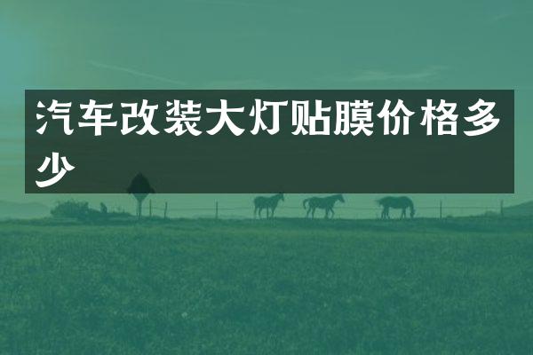 汽车改装大灯贴膜价格多少