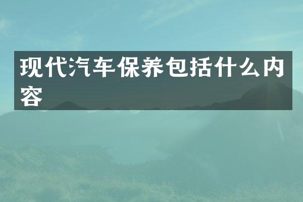 现代汽车保养包括什么内容