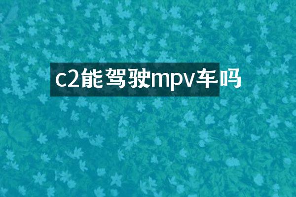 c2能驾驶mpv车吗