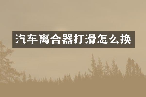 汽车离合器打滑怎么换