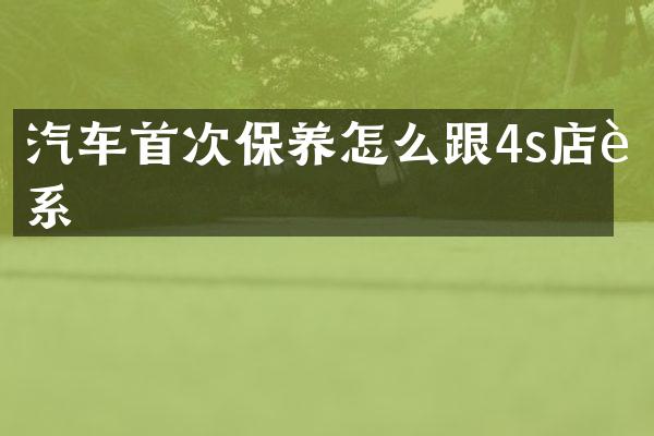汽车首次保养怎么跟4s店联系