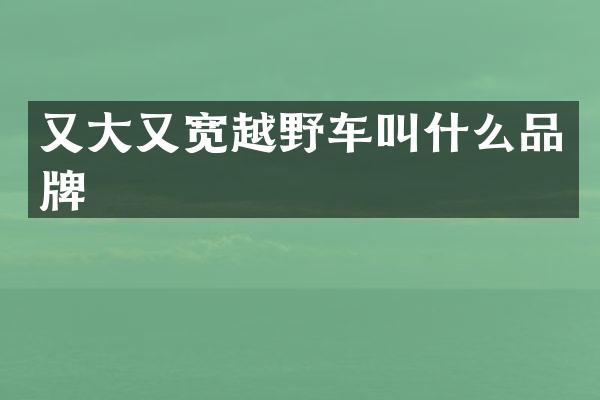 又大又宽越野车叫什么品牌