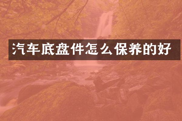 汽车底盘件怎么保养的好