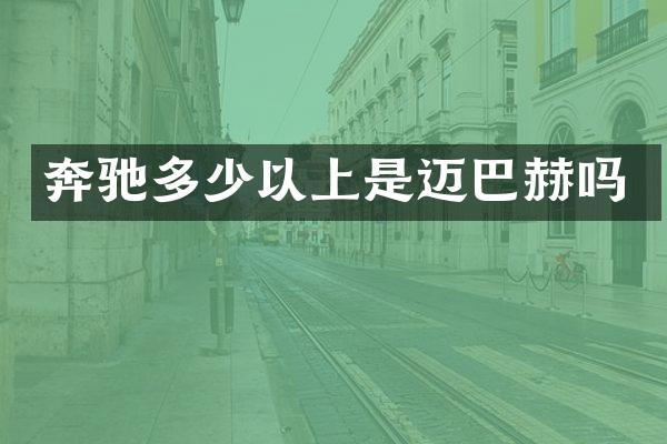 奔驰多少以上是迈巴赫吗
