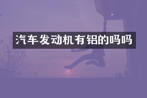 汽车发动机有铝的吗吗