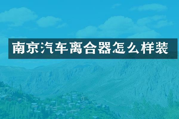 南京汽车离合器怎么样装