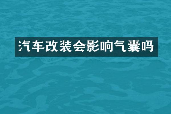 汽车改装会影响气囊吗