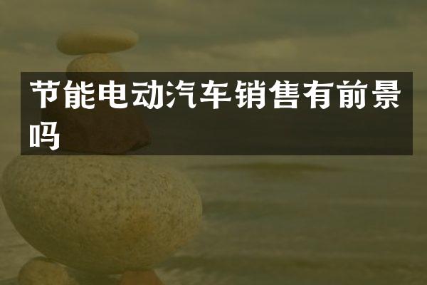 节能电动汽车销售有前景吗