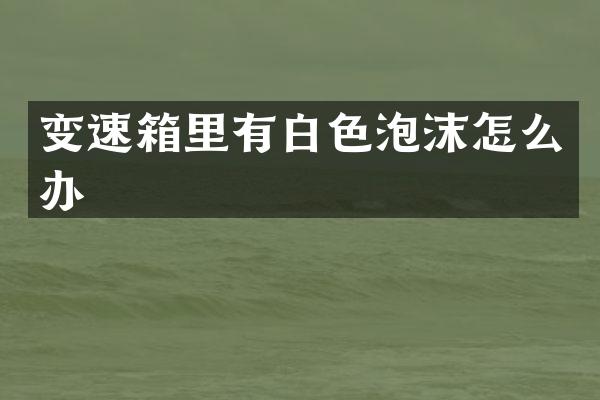 变速箱里有白色泡沫怎么办