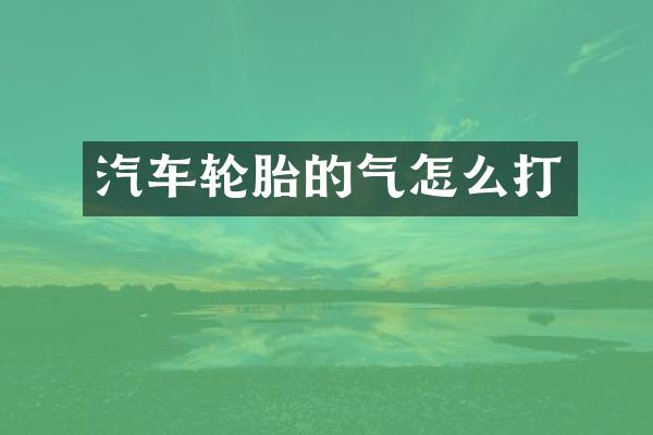 汽车轮胎的气怎么打