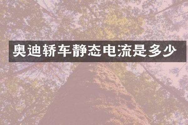 奥迪轿车静态电流是多少