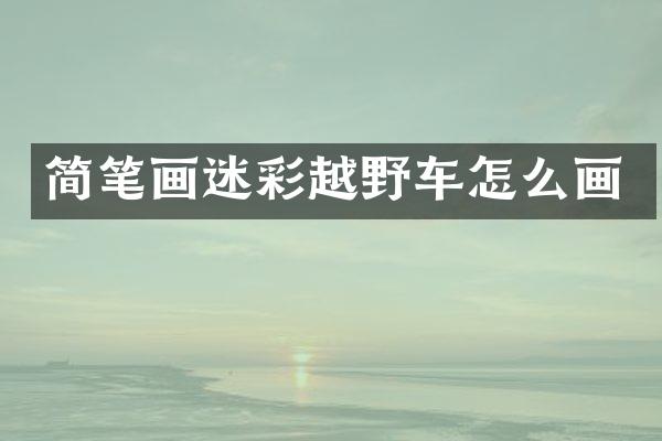 简笔画迷彩越野车怎么画