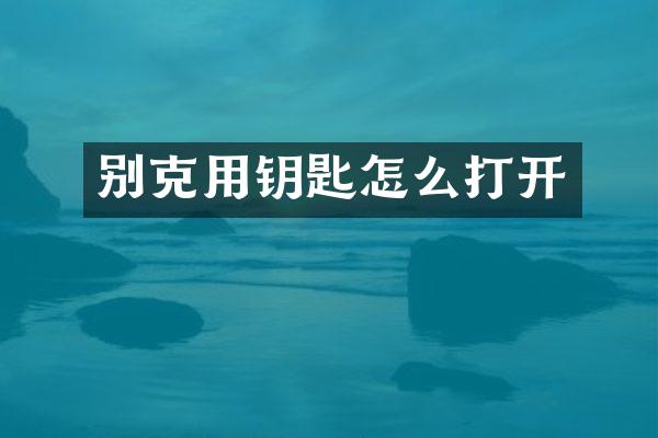 别克用钥匙怎么打开