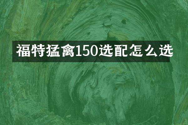 福特猛禽150选配怎么选