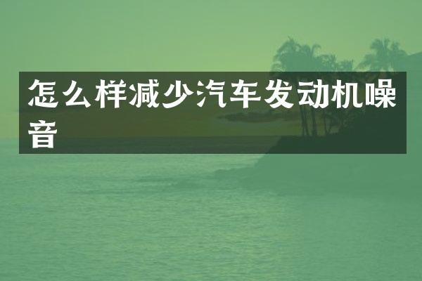 怎么样减少汽车发动机噪音