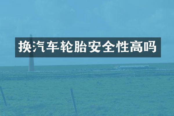 换汽车轮胎安全性高吗
