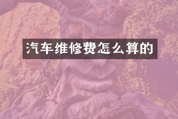 汽车维修费怎么算的