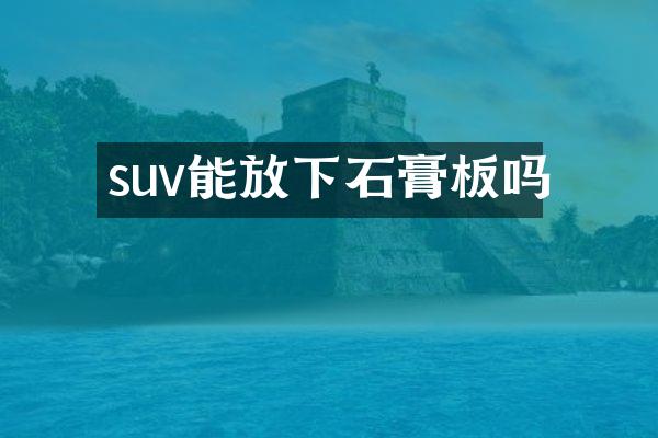 suv能放下石膏板吗