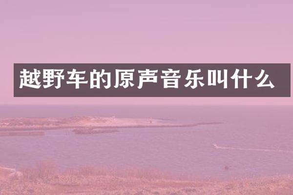 越野车的原声音乐叫什么