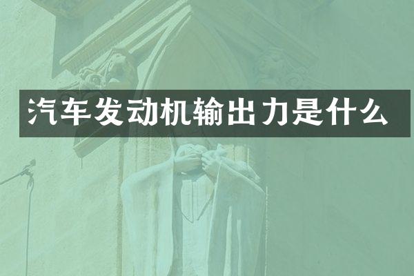 汽车发动机输出力是什么