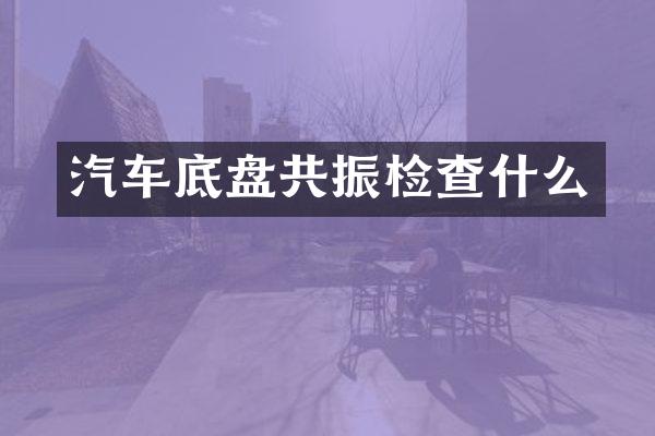汽车底盘共振检查什么
