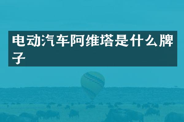 电动汽车阿维塔是什么牌子