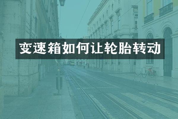 变速箱如何让轮胎转动