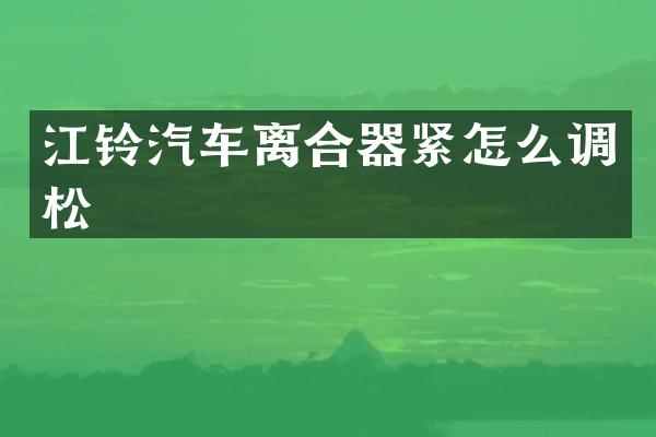 江铃汽车离合器紧怎么调松