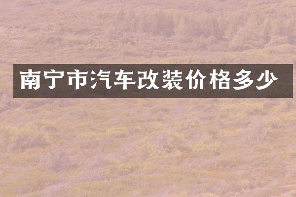 南宁市汽车改装价格多少
