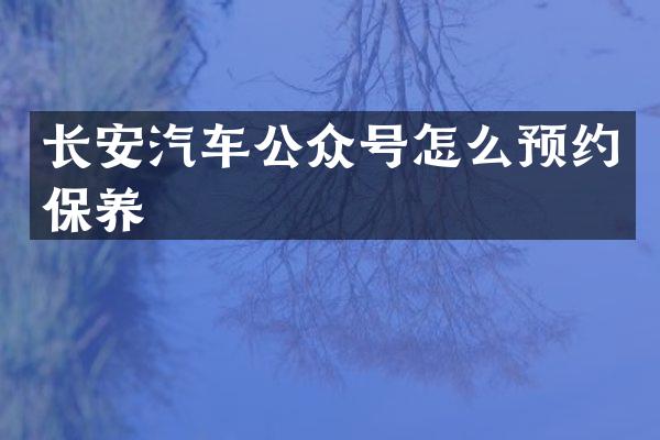 长安汽车公众号怎么预约保养