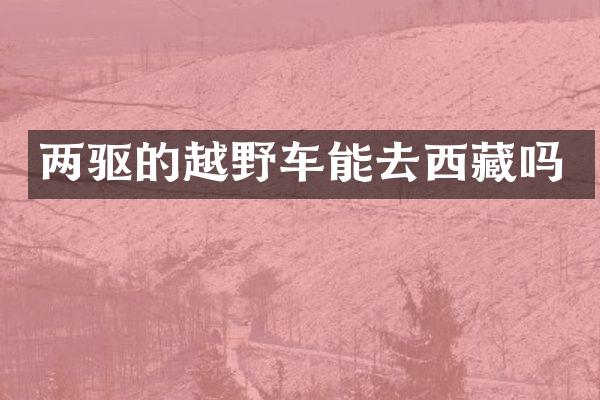 两驱的越野车能去西藏吗
