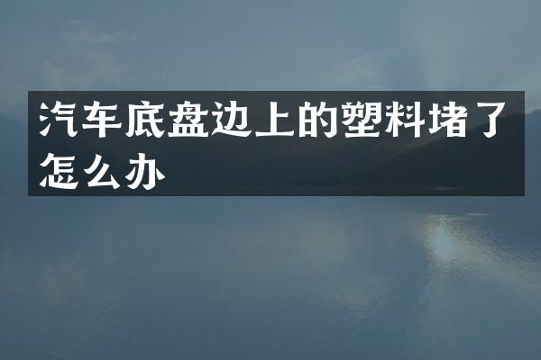 汽车底盘边上的塑料堵了怎么办