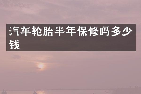 汽车轮胎半年保修吗多少钱