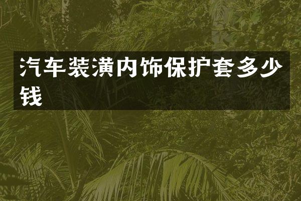 汽车装潢内饰保护套多少钱