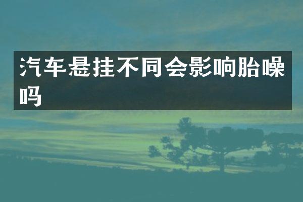 汽车悬挂不同会影响胎噪吗