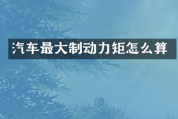 汽车最大制动力矩怎么算