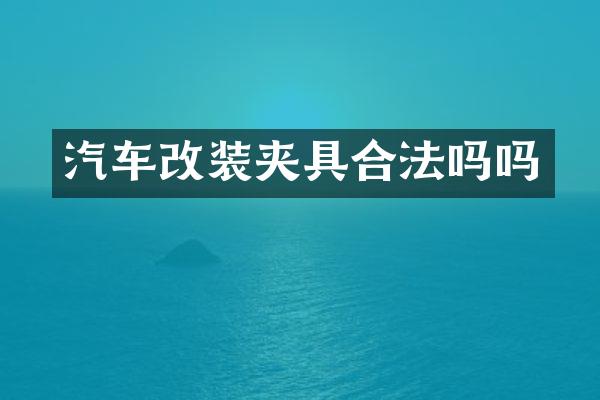 汽车改装夹具合法吗吗