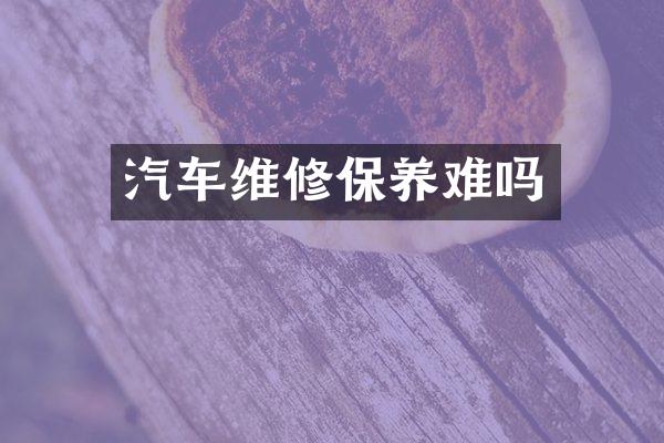 汽车维修保养难吗