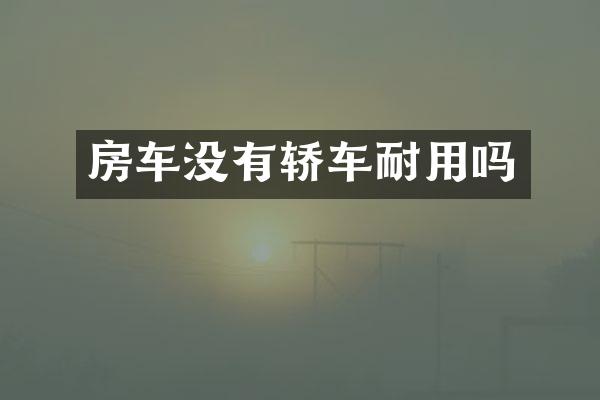 房车没有轿车耐用吗